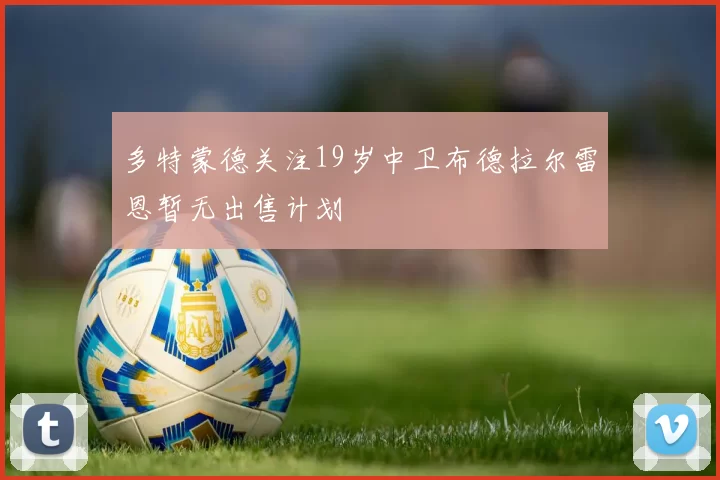 多特蒙德关注19岁中卫布德拉尔雷恩暂无出售计划