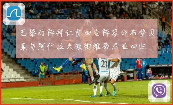 巴黎对阵拜仁首回合阵容公布登贝莱与阿什拉夫领衔维蒂尼亚回归