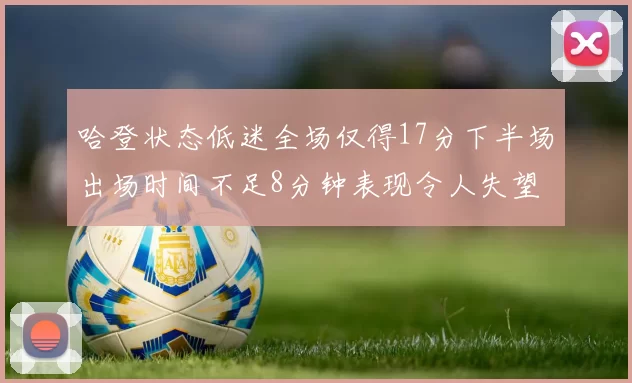 哈登状态低迷全场仅得17分下半场出场时间不足8分钟表现令人失望