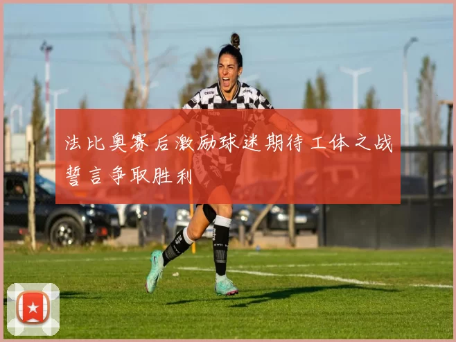 法比奥赛后激励球迷期待工体之战誓言争取胜利