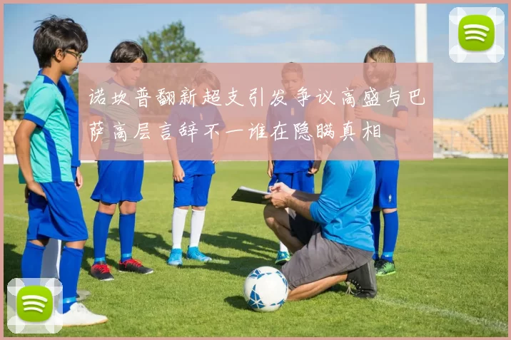 诺坎普翻新超支引发争议高盛与巴萨高层言辞不一谁在隐瞒真相