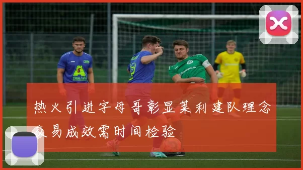 热火引进字母哥彰显莱利建队理念交易成效需时间检验